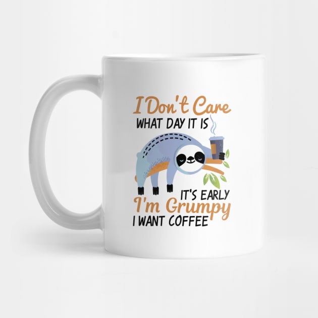 I Don't Care What Day It Is It's Early I'm Grumpy I Want Coffee by TheDesignDepot